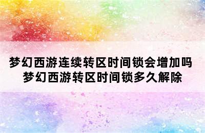 梦幻西游连续转区时间锁会增加吗 梦幻西游转区时间锁多久解除